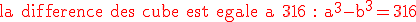 3$\textrm \red la difference des cube est egale a 316 : a^3-b^3=316